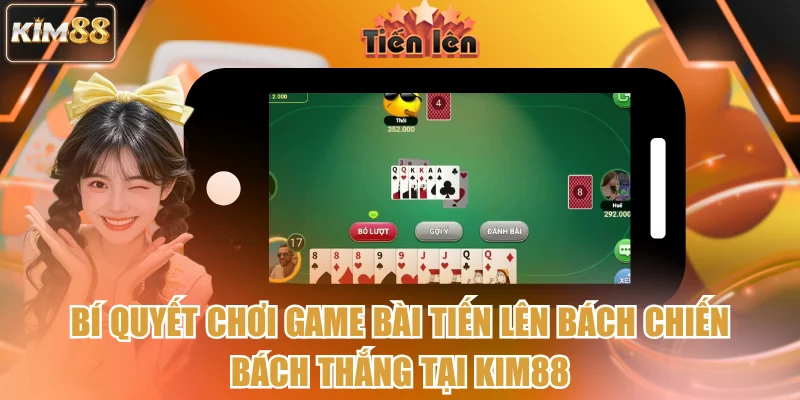 Bí quyết chơi game bài Tiến Lên bách chiến bách thắng tại kim88