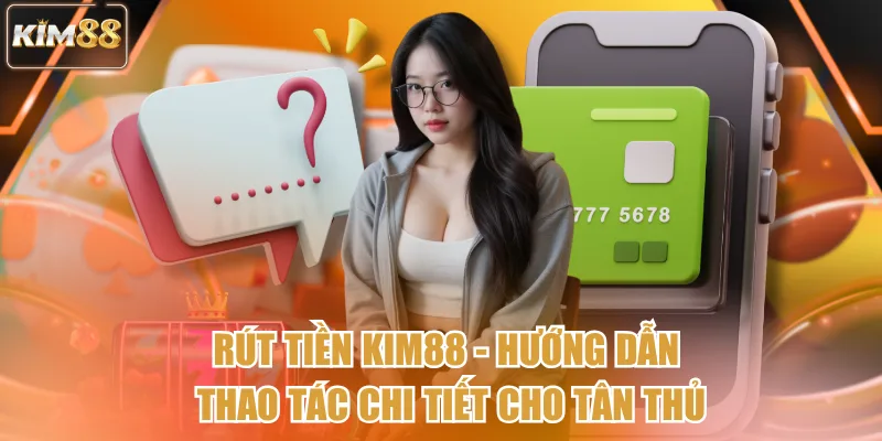 Rút Tiền Kim88 - Hướng Dẫn Thao Tác Chi Tiết Cho Tân Thủ
