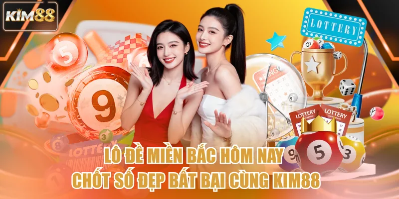 Lô Đề Miền Bắc Hôm Nay - Chốt Số Đẹp Bất Bại Cùng Kim88